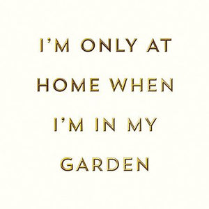 Birthday Card - At Home When I'm In My Garden